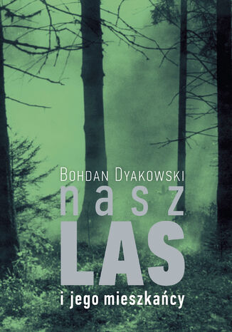 Nasz las i jego mieszkańcy Bohdan Dyakowski - okladka książki