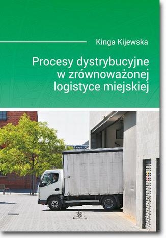 Procesy dystrybucyjne w zrównoważonej logistyce miejskiej Kinga Kijewska - okladka książki