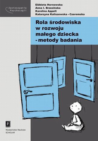 Rola środowiska w rozwoju małego dziecka - metody badania Elżbieta Hornowska, Anna Izabela Brzezińska, Karolina Appelt, Katarzyna Kaliszewska-Czeremska - okladka książki