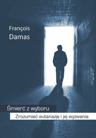 Śmierć z wyboru. Zrozumieć eutanazję i jej wyzwania Francois Damas - okladka książki