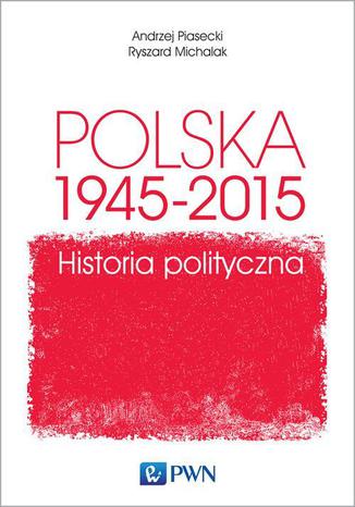 Polska 1945-2015. Historia polityczna Ryszard Michalak, Andrzej Piasecki - okladka książki