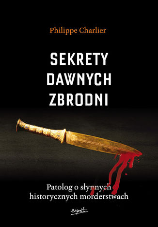 Sekrety dawnych zbrodni. Patolog o słynnych historycznych morderstwach Philippe Charlier - okladka książki