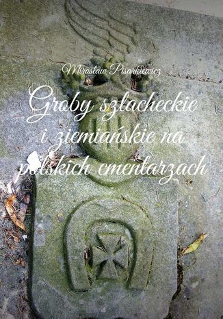 Groby szlacheckie i ziemiańskie na polskich cmentarzach Mirosław Pisarkiewicz - okladka książki