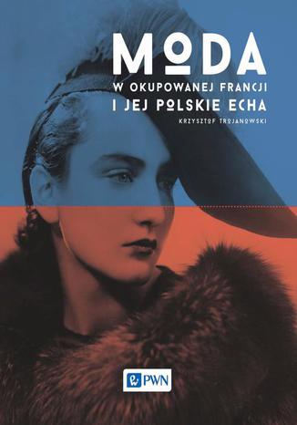 Moda w okupowanej Francji i jej polskie echa Krzysztof Trojanowski - okladka książki