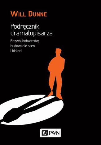 Podręcznik dramatopisarza. Rozwój bohaterów, budowanie scen i historii Will Dunne - okladka książki