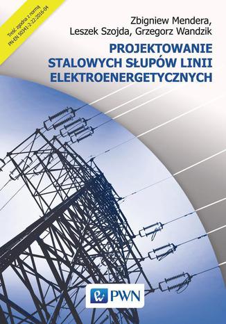 Projektowanie stalowych słupów linii elektroenergetycznych Zbigniew Mendera, Leszek Szojda, Grzegorz Wandzik - okladka książki