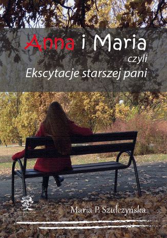 Anna i Maria czyli Ekscytacje starszej pani Maria P. Szułczyńska - okladka książki