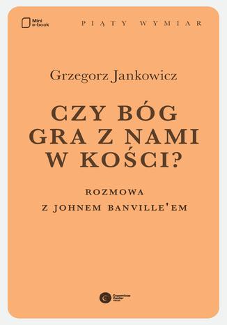 Czy Bóg gra z nami w kości? Rozmowa z Johnem Banville'em Grzegorz Jankowicz - okladka książki