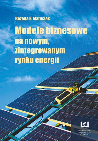 Modele biznesowe na nowym zintegrowanym rynku energii Bożena E. Matusiak - okladka książki