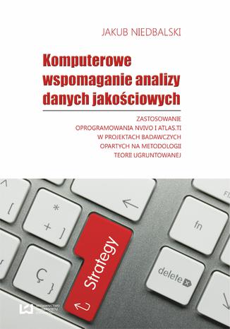 Komputerowe wspomaganie analizy danych jakościowych. Zastosowanie oprogramowania NVivo i Atlas.ti w projektach badawczych opartych na metodologii teorii ugruntowanej Jakub Niedbalski - okladka książki