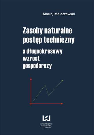 Zasoby naturalne - postęp techniczny a długookresowy wzrost gospodarczy Maciej Malaczewski - okladka książki