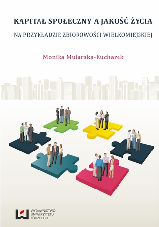 Kapitał społeczny a jakość życia. Na przykładzie zbiorowości wielkomiejskiej Monika Mularska-Kucharek - okladka książki