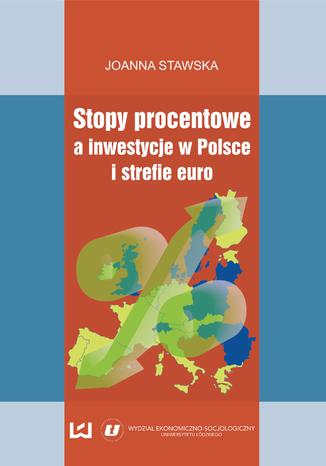 Stopy procentowe a inwestycje w Polsce i strefie euro Joanna Stawska - okladka książki