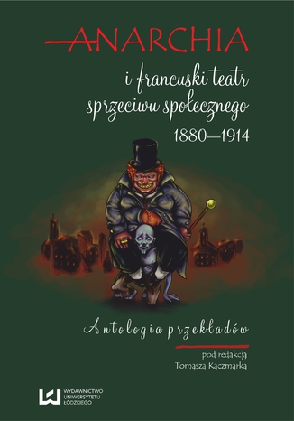 Anarchia i francuski teatr sprzeciwu społecznego 1880-1914. Antologia przekładów Tomasz Kaczmarek - okladka książki