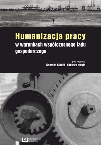 Humanizacja pracy w warunkach współczesnego ładu gospodarczego Konrad Kubala, Łukasz Kutyło - okladka książki