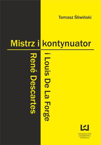 Mistrz i kontynuator. René Descartes i Louis De La Forge Tomasz Śliwiński - okladka książki