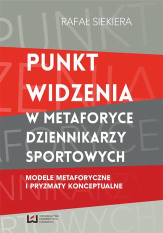 Punkt widzenia w metaforyce dziennikarzy sportowych. Modele metaforyczne i pryzmaty konceptualne Rafał Siekiera - okladka książki