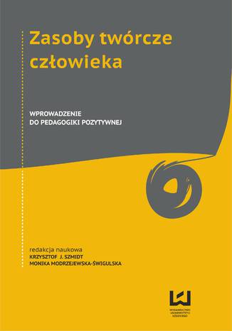 Zasoby twórcze człowieka. Wprowadzenie do pedagogiki pozytywnej Monika Modrzejewska-Świgulska, Krzysztof J. Szmidt (red.) - okladka książki