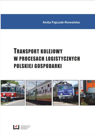 Transport kolejowy w procesach logistycznych polskiej gospodarki Anita Fajczak-Kowalska - okladka książki