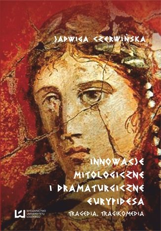 Innowacje mitologiczne i dramaturgiczne Eurypidesa. Tragedia, tragikomedia Jadwiga Czerwińska - okladka książki