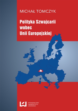 Polityka Szwajcarii wobec Unii Europejskiej Michał Tomczyk - okladka książki