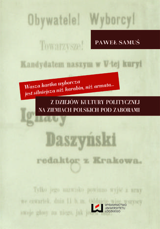 Wasza kartka wyborcza jest silniejsza niż karabin, niż armata... Z dziejów kultury politycznej na ziemiach polskich pod zaborami Paweł Samuś - okladka książki