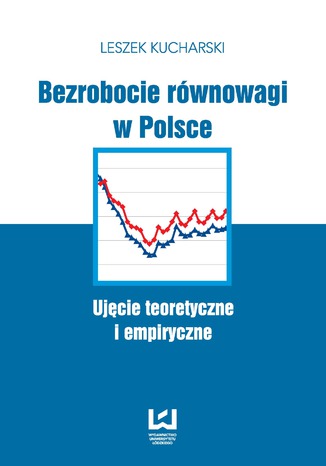 Bezrobocie równowagi w Polsce. Ujęcie teoretyczne i empiryczne Leszek Kucharski - okladka książki