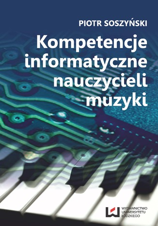 Kompetencje informatyczne nauczycieli muzyki Piotr Soszyński - okladka książki