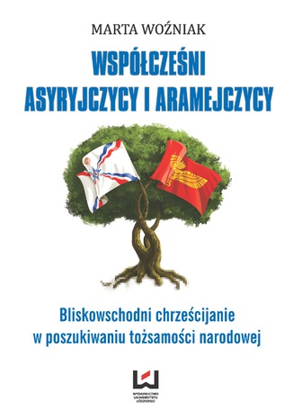 Współcześni Asyryjczycy i Aramejczycy. Bliskowschodni chrześcijanie w poszukiwaniu tożsamości narodowej Marta Woźniak - okladka książki