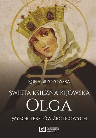 Święta księżna kijowska Olga. Wybór tekstów źródłowych Zofia Brzozowska - okladka książki