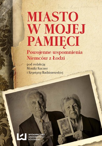 Miasto w mojej pamięci. Powojenne wspomnienia Niemców z Łodzi Monika Kucner, Krystyna Radziszewska - okladka książki