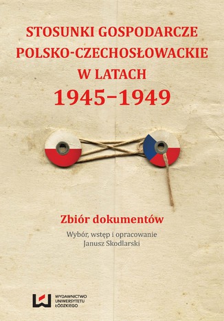 Stosunki gospodarcze polsko-czechosłowackie w latach 1945-1949. Zbiór dokumentów Janusz Skodlarski - okladka książki