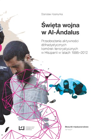 Święta wojna w Al-Ándalus. Przeobrażenia aktywności dżihadystycznych komórek terrorystycznych w Hiszpanii w latach 1995-2012 Stanisław Kosmynka - okladka książki