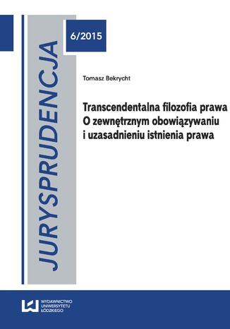 Jurysprudencja 6. Transcendentalna filozofia prawa. O zewnętrznym obowiązywaniu i uzasadnieniu istnienia prawa Tomasz Bekrycht - okladka książki