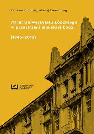 70 lat Uniwersytetu Łódzkiego w przestrzeni miejskiej Łodzi (1945-2015) Karolina Kołodziej, Maciej Kronenberg - okladka książki