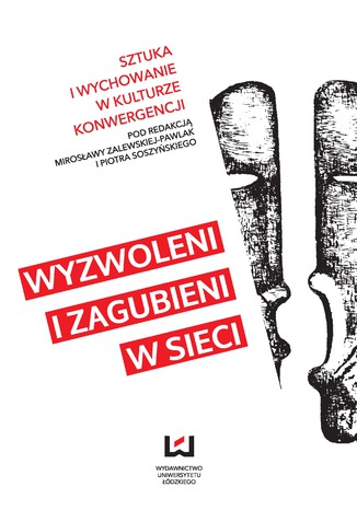 Wyzwoleni i zagubieni w sieci. Sztuka i wychowanie w kulturze konwergencji Mirosława Zalewska-Pawlak, Piotr Soszyński - okladka książki