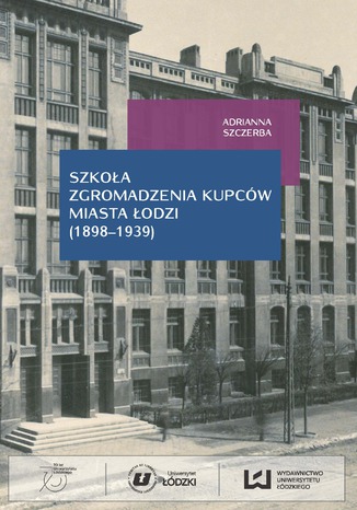 Szkoła Zgromadzenia Kupców miasta Łodzi (1898-1939) Adrianna Szczerba - okladka książki