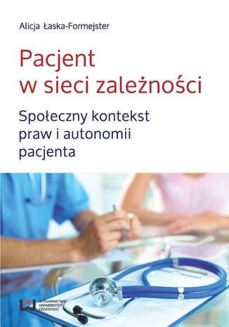 Pacjent w sieci zależności. Społeczny kontekst praw i autonomii pacjenta Alicja Łaska-Formejster - okladka książki