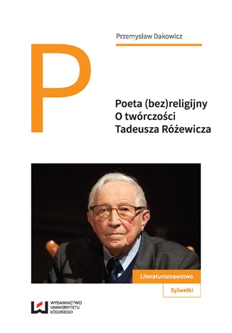 Poeta (bez)religijny. O twórczości Tadeusza Różewicza Przemysław Dakowicz - okladka książki