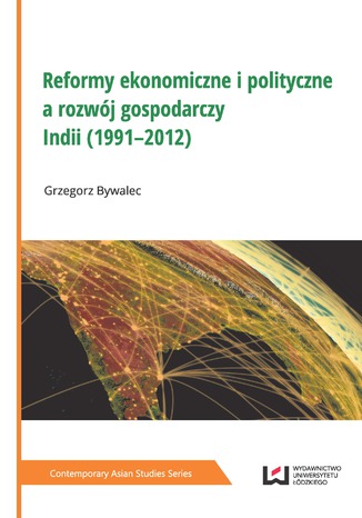 Reformy ekonomiczne i polityczne a rozwój gospodarczy Indii (1991-2012) Grzegorz Bywalec - okladka książki