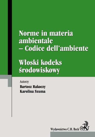 Włoski kodeks środowiskowy. Norme in materia ambientale - Codice dell'ambiente Bartosz Rakoczy, Karolina Szuma - okladka książki