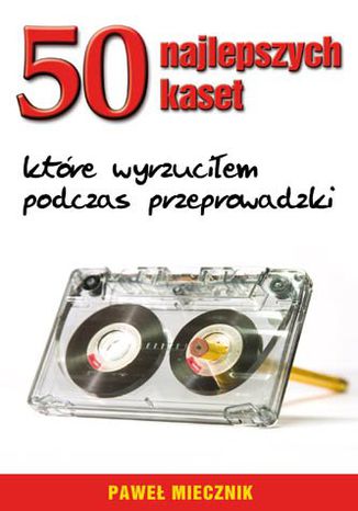 50 najlepszych kaset, które wyrzuciłem podczas przeprowadzki Paweł Miecznik - okladka książki
