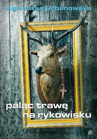Paląc trawę na rykowisku Agnieszka Urbanowska - okladka książki