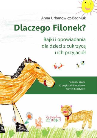 Dlaczego Filonek? Bajki i opowiadania dla dzieci z cukrzycą i ich przyjaciół Anna Urbanowicz-Bagniuk - okladka książki