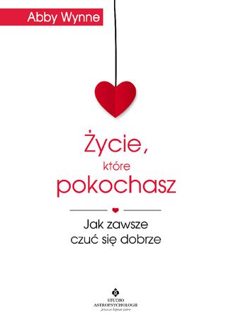 Życie, które pokochasz. Jak zawsze czuć się dobrze Abby Wynne - okladka książki