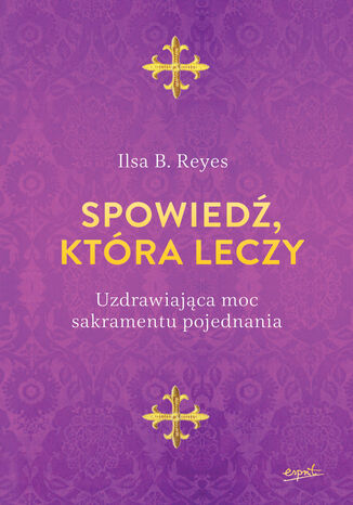 Spowiedź, która leczy. Uzdrawiająca moc sakramentu pojednania Ilsa B. Reyes - okladka książki