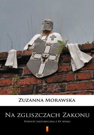 Na zgliszczach Zakonu. Powieść historyczna z XV wieku Zuzanna Morawska - okladka książki