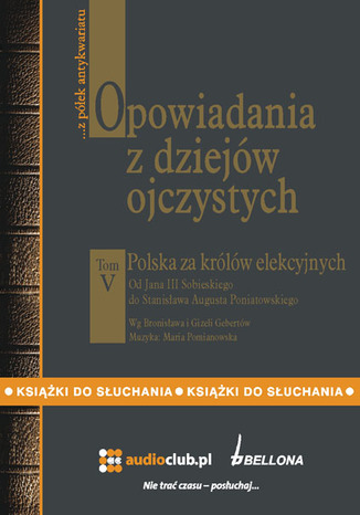 Opowiadania z dziejów ojczystych Polska za królów elekcyjnych - Od Jana III Sobieskiego do Stanisława Augusta Poniatowskiego- tom V Bronisław i Gizelea Gebertowie - okladka książki