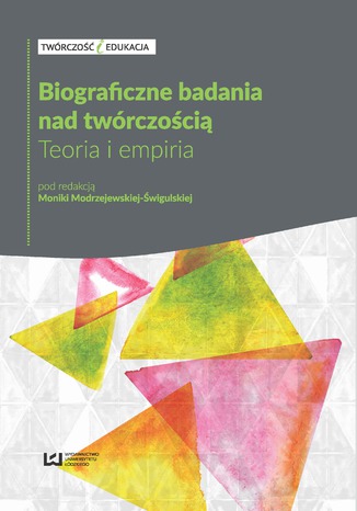 Biograficzne badania nad twórczością. Teoria i empiria Monika Modrzejewska-Świgulska - okladka książki