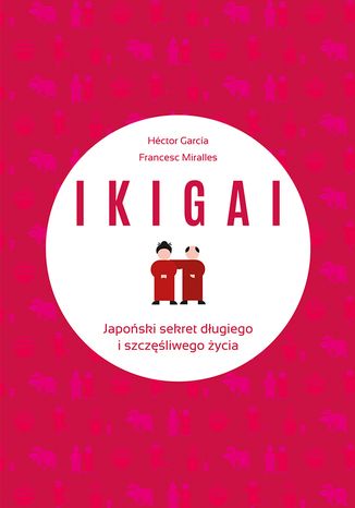 IKIGAI. Japoński sekret długiego i szczęśliwego życia Francesc Miralles Contijoch, Hector Garcia Piugcerver - okladka książki